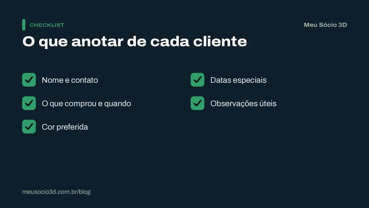 Checklist do que anotar de cada cliente de impressão 3D: nome e contato, o que comprou e quando, cor preferida, datas especiais e observações